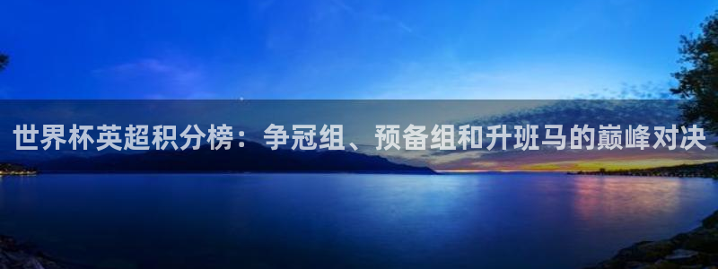 2026足球世界杯:世界杯英超积分榜:争冠组、预备组和升班马的巅峰对决